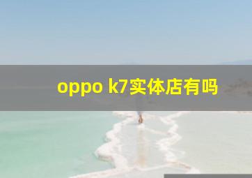 oppo k7实体店有吗